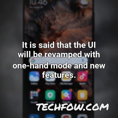 it is said that the ui will be revamped with one hand mode and new features