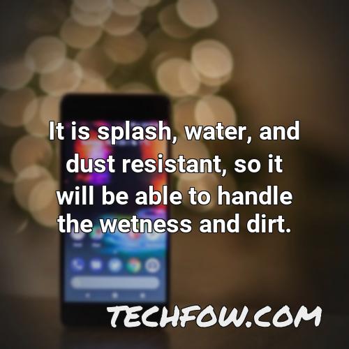 it is splash water and dust resistant so it will be able to handle the wetness and dirt