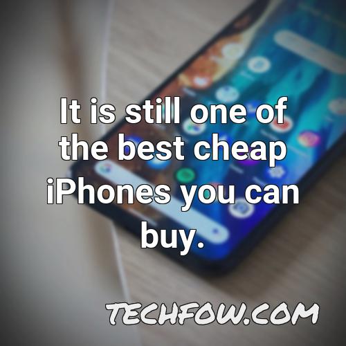 it is still one of the best cheap iphones you can buy