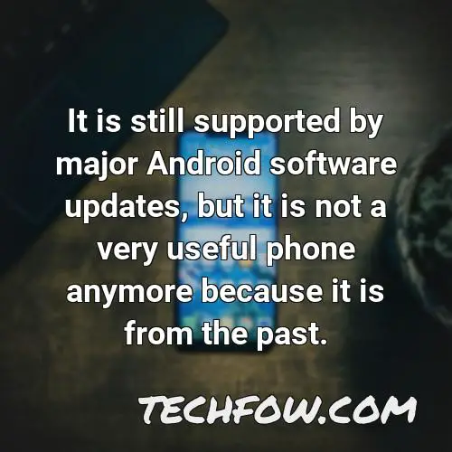 it is still supported by major android software updates but it is not a very useful phone anymore because it is from the past