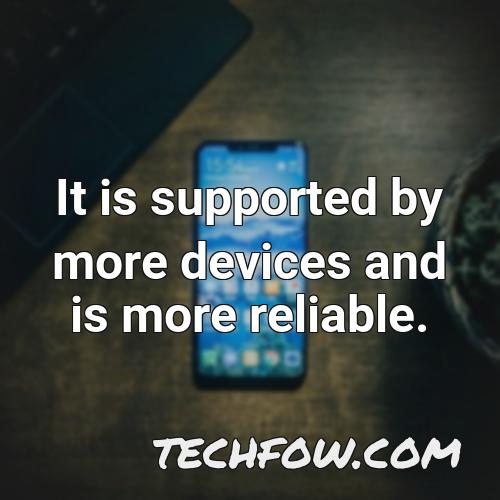it is supported by more devices and is more reliable