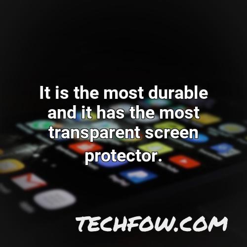 it is the most durable and it has the most transparent screen protector
