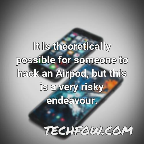 it is theoretically possible for someone to hack an airpod but this is a very risky endeavour