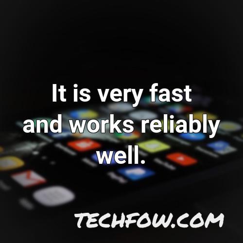 it is very fast and works reliably well