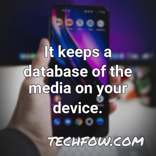 it keeps a database of the media on your device