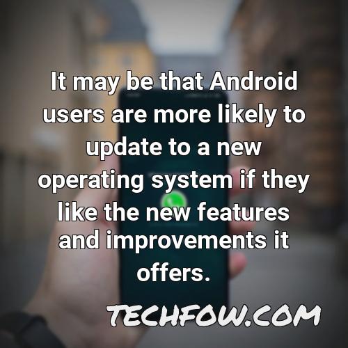it may be that android users are more likely to update to a new operating system if they like the new features and improvements it offers