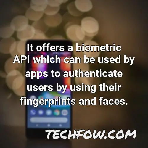 it offers a biometric api which can be used by apps to authenticate users by using their fingerprints and faces