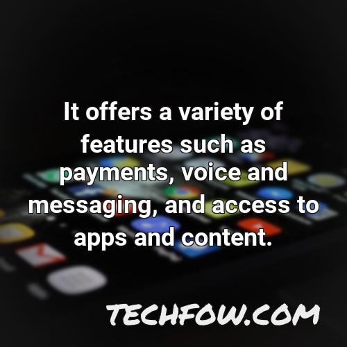 it offers a variety of features such as payments voice and messaging and access to apps and content