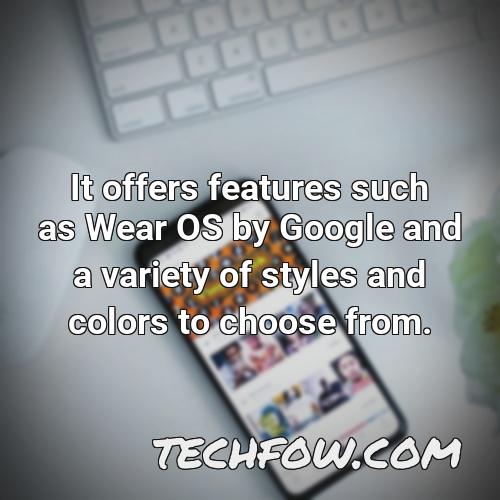 it offers features such as wear os by google and a variety of styles and colors to choose from