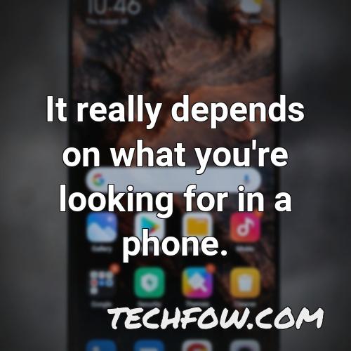 it really depends on what you re looking for in a phone