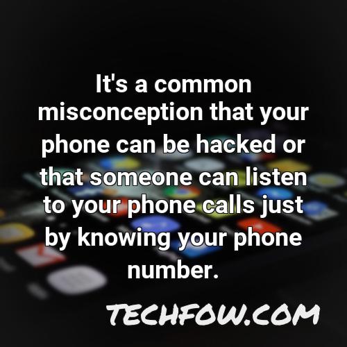 it s a common misconception that your phone can be hacked or that someone can listen to your phone calls just by knowing your phone number