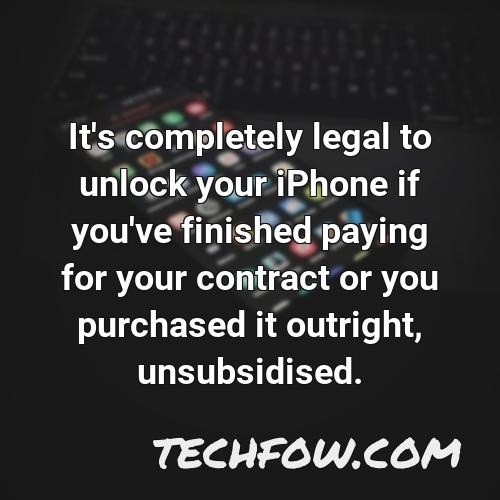 it s completely legal to unlock your iphone if you ve finished paying for your contract or you purchased it outright unsubsidised