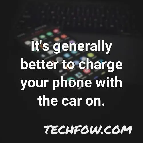 it s generally better to charge your phone with the car on