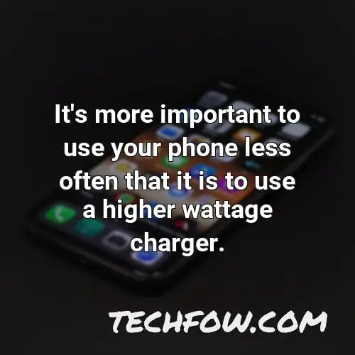 it s more important to use your phone less often that it is to use a higher wattage charger