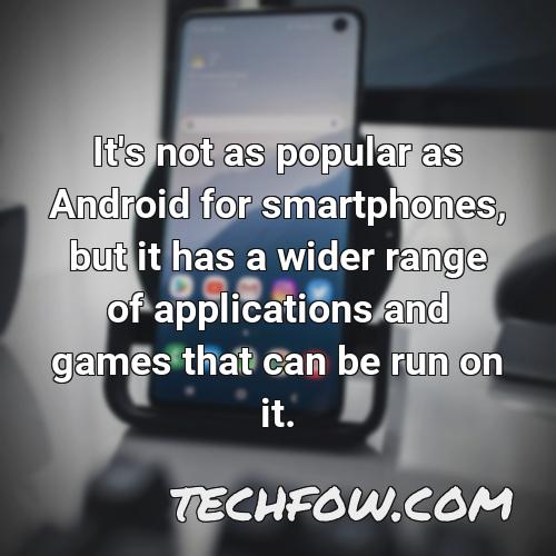 it s not as popular as android for smartphones but it has a wider range of applications and games that can be run on it