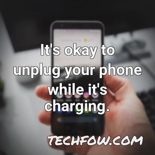 it s okay to unplug your phone while it s charging