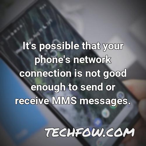 it s possible that your phone s network connection is not good enough to send or receive mms messages
