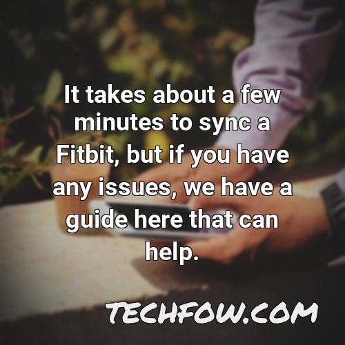 it takes about a few minutes to sync a fitbit but if you have any issues we have a guide here that can help
