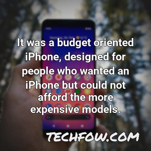 it was a budget oriented iphone designed for people who wanted an iphone but could not afford the more expensive models