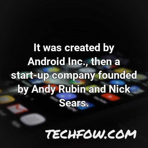 it was created by android inc then a start up company founded by andy rubin and nick sears