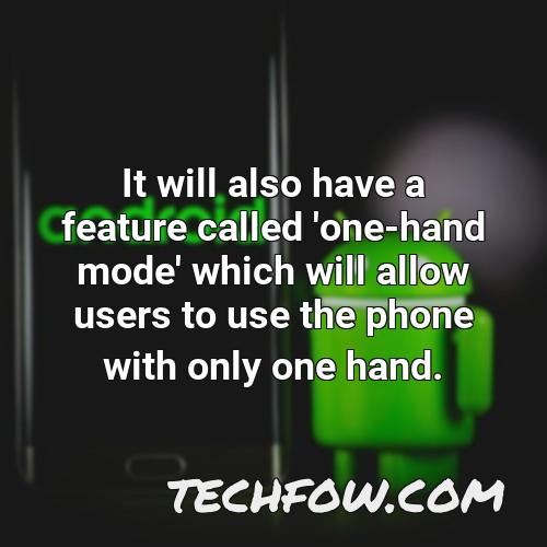 it will also have a feature called one hand mode which will allow users to use the phone with only one hand