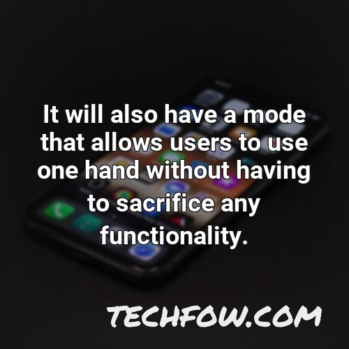 it will also have a mode that allows users to use one hand without having to sacrifice any functionality