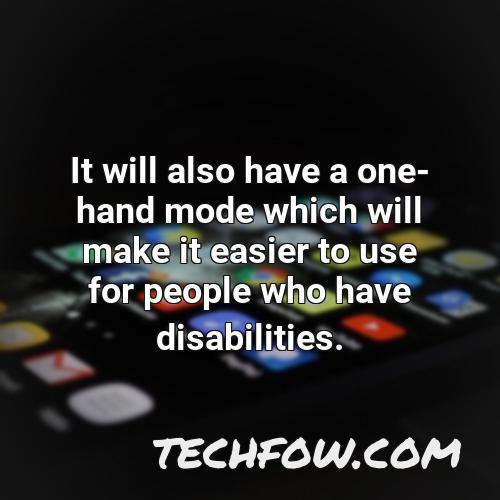 it will also have a one hand mode which will make it easier to use for people who have disabilities
