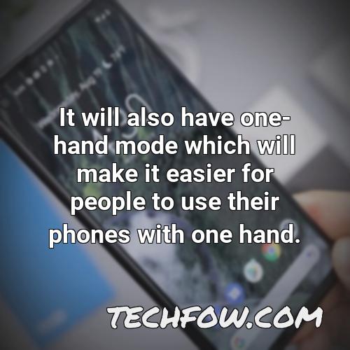 it will also have one hand mode which will make it easier for people to use their phones with one hand