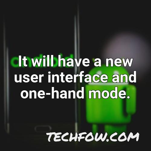 it will have a new user interface and one hand mode