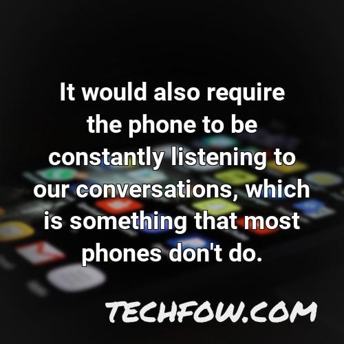 it would also require the phone to be constantly listening to our conversations which is something that most phones don t do