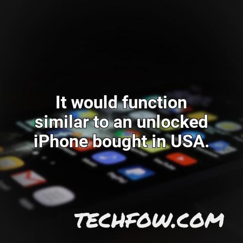 it would function similar to an unlocked iphone bought in usa