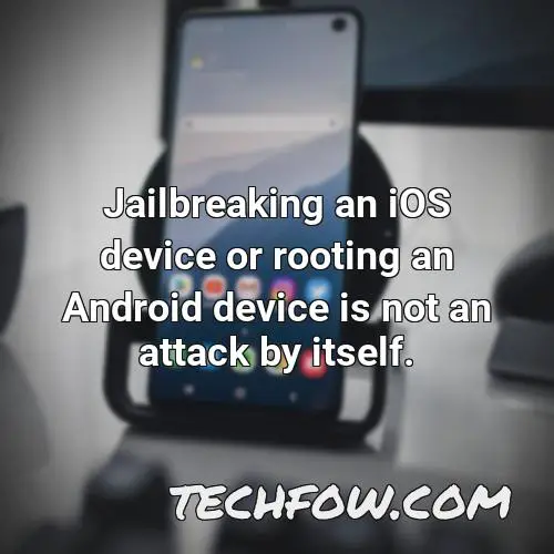 jailbreaking an ios device or rooting an android device is not an attack by itself