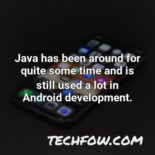 java has been around for quite some time and is still used a lot in android development