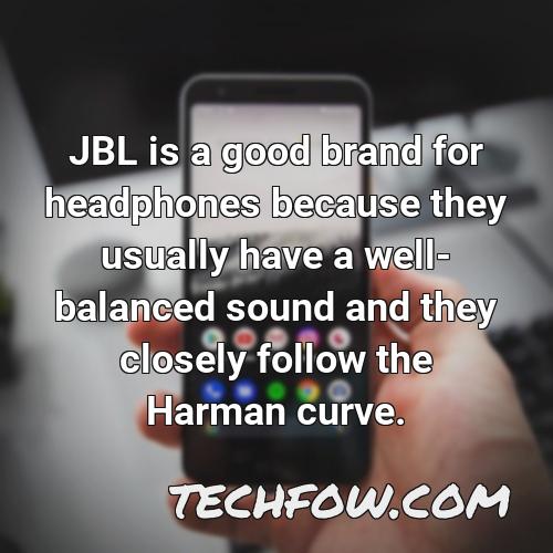 jbl is a good brand for headphones because they usually have a well balanced sound and they closely follow the harman curve
