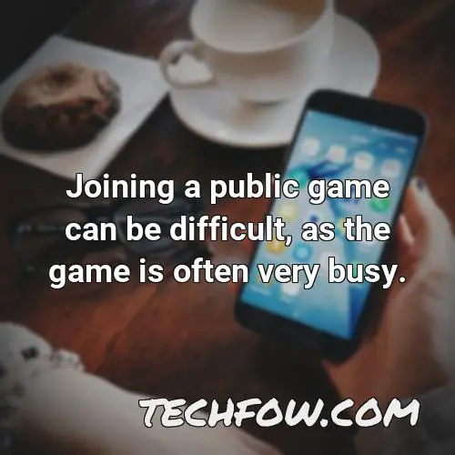 joining a public game can be difficult as the game is often very busy
