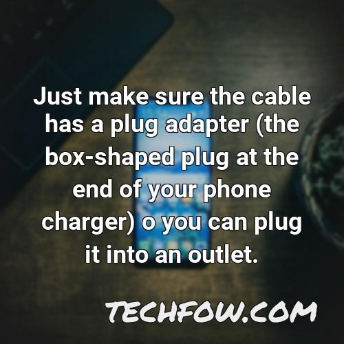 just make sure the cable has a plug adapter the box shaped plug at the end of your phone charger o you can plug it into an outlet