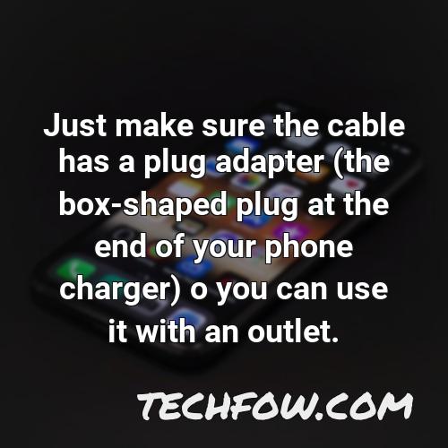 just make sure the cable has a plug adapter the box shaped plug at the end of your phone charger o you can use it with an outlet