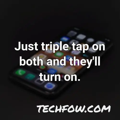 just triple tap on both and they ll turn on 1