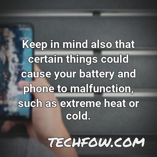keep in mind also that certain things could cause your battery and phone to malfunction such as extreme heat or cold