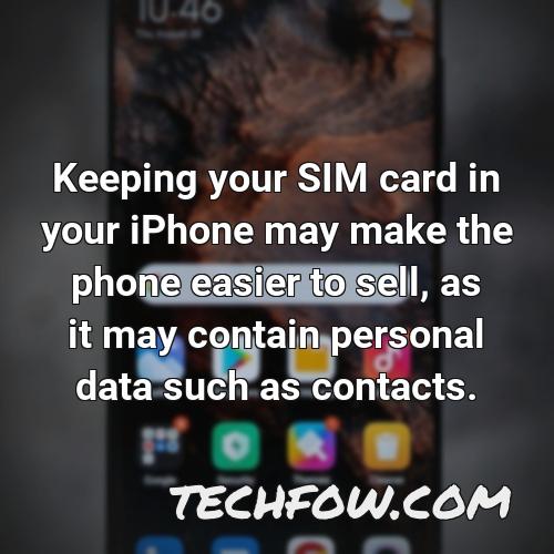 keeping your sim card in your iphone may make the phone easier to sell as it may contain personal data such as contacts