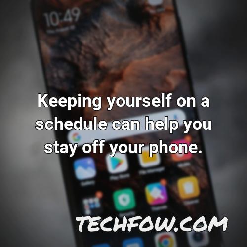 keeping yourself on a schedule can help you stay off your phone