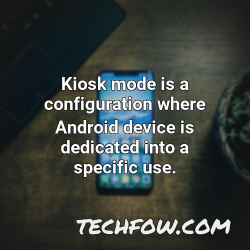 kiosk mode is a configuration where android device is dedicated into a specific use