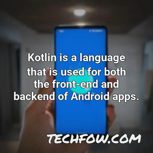 kotlin is a language that is used for both the front end and backend of android apps
