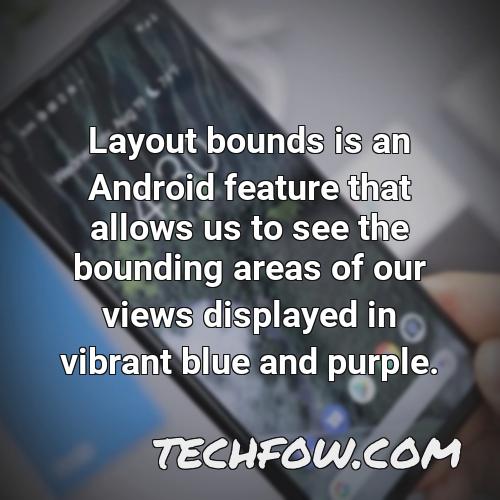 layout bounds is an android feature that allows us to see the bounding areas of our views displayed in vibrant blue and purple