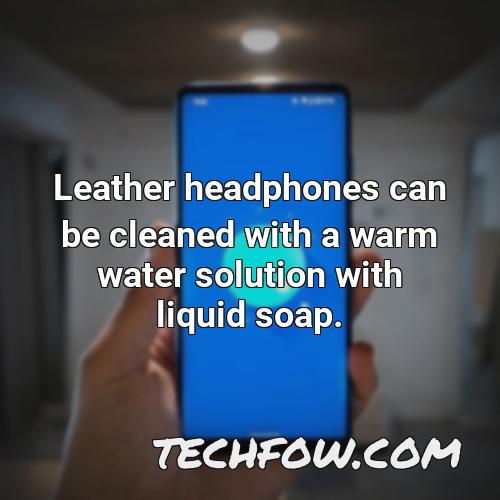 leather headphones can be cleaned with a warm water solution with liquid soap