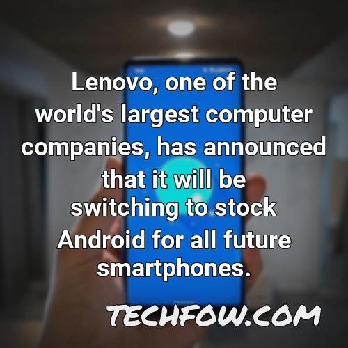 lenovo one of the world s largest computer companies has announced that it will be switching to stock android for all future smartphones