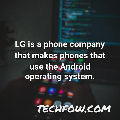 lg is a phone company that makes phones that use the android operating system