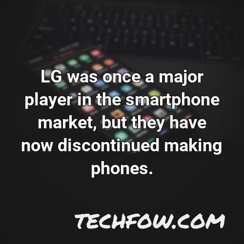 lg was once a major player in the smartphone market but they have now discontinued making phones