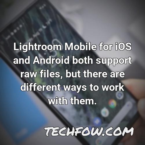 lightroom mobile for ios and android both support raw files but there are different ways to work with them