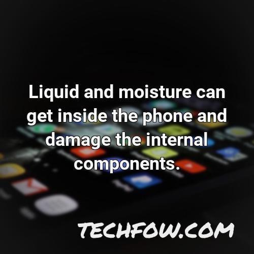 liquid and moisture can get inside the phone and damage the internal components